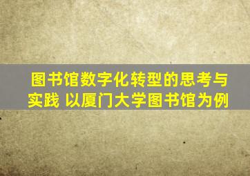 图书馆数字化转型的思考与实践 以厦门大学图书馆为例